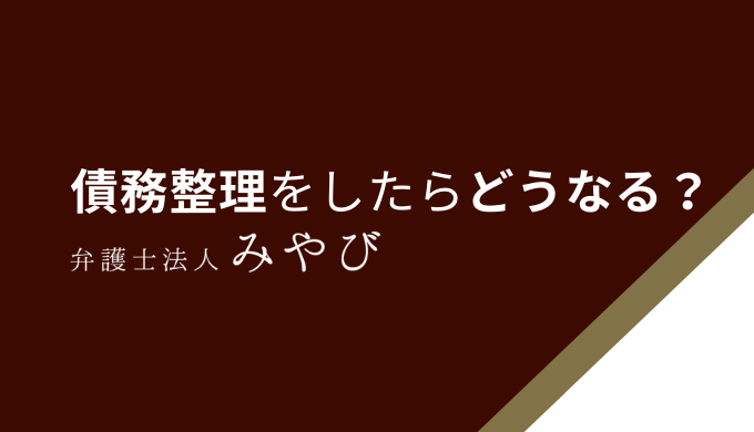 債務整理をしたらどうなる？