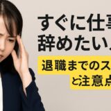 すぐに仕事を辞めたい人向け｜退職までのステップと注意点