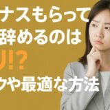 ボーナスもらってすぐ辞めるのはアリ？リスクや最適な方法