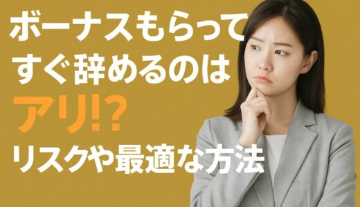 ボーナスもらってすぐ辞めるのはアリ？リスクや最適な方法