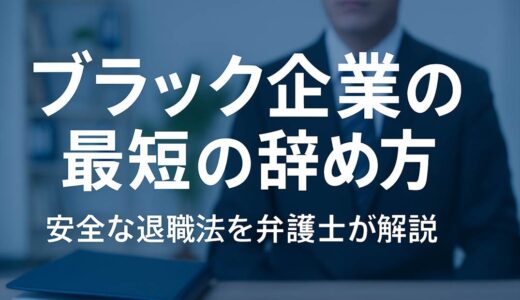 ブラック企業の最短の辞め方。安全な退職法を弁護士が解説