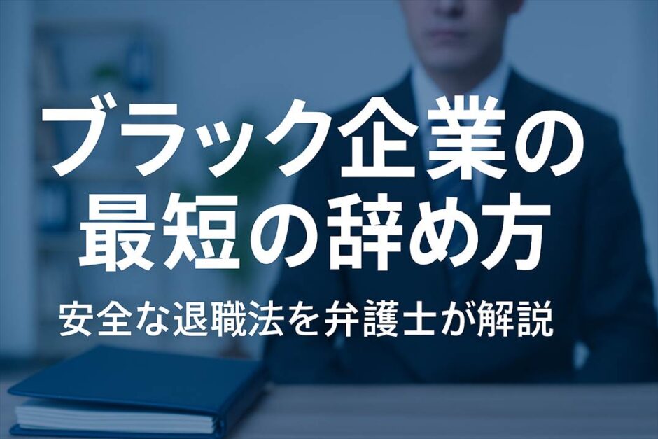 ブラック企業の最短の辞め方。安全な退職法を弁護士が解説