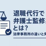 退職代行で弁護士監修業者とは？法律事務所の違いと失敗談