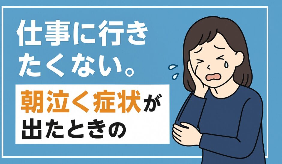 仕事に行きたくない。朝泣く症状が出たときの明日すべきこと