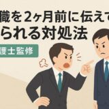 退職を2ヶ月前に伝えても怒られる対処法【弁護士監修】