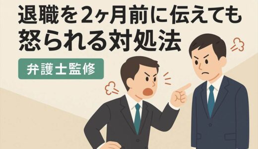退職を2ヶ月前に伝えても怒られる対処法【弁護士監修】
