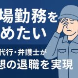 工場勤務を辞めたいなら退職代行・弁護士が理想の退職を実現