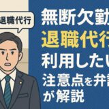 無断欠勤中に退職代行を利用したい！注意点を弁護士が解説