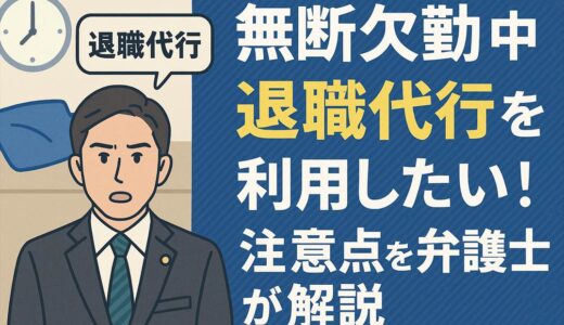 無断欠勤中に退職代行を利用したい！注意点を弁護士が解説