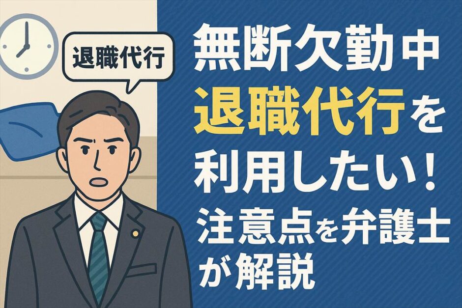 無断欠勤中に退職代行を利用したい！注意点を弁護士が解説