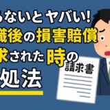 知らないとヤバい！退職後の損害賠償請求された時の対処法