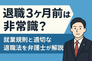 退職3ヶ月前は非常識？就業規則と適切な退職法を弁護士が解説