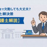 退職日まで欠勤しても大丈夫？リスクと解決策【弁護士解説】