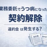 業務委託でうつ病になった時の契約解除｜違約金は発生する？