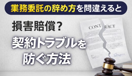 業務委託の辞め方を間違えると損害賠償？契約トラブルを防ぐ方法