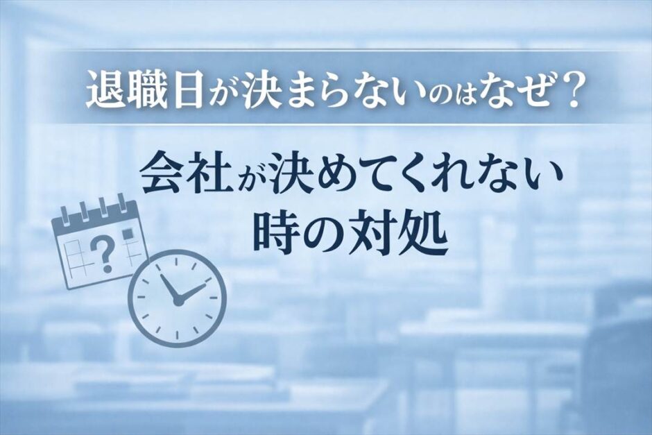 退職日が決まらないのはなぜ？会社が決めてくれない時の対処