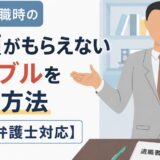 退職時の書類がもらえないトラブルを防ぐ方法【弁護士対応】